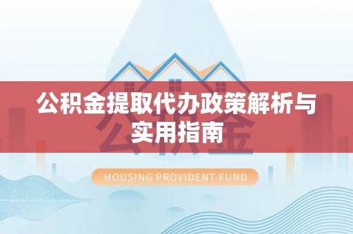 天元公积金提取代办政策解析与实用指南