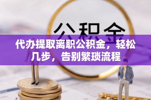 天元代办提取离职公积金，轻松几步，告别繁琐流程