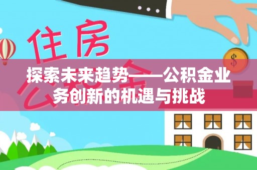 天元探索未来趋势——公积金业务创新的机遇与挑战
