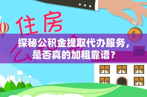 天元探秘公积金提取代办服务，是否真的加粗靠谱？