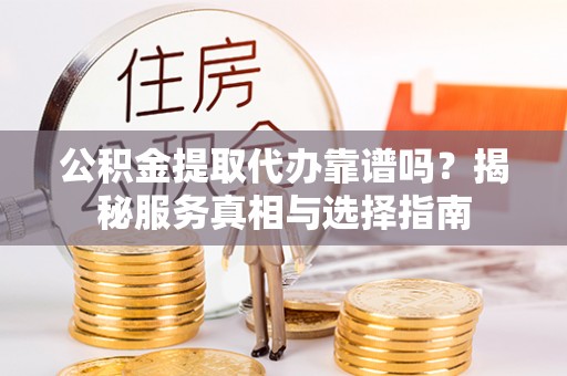 天元公积金提取代办靠谱吗？揭秘服务真相与选择指南