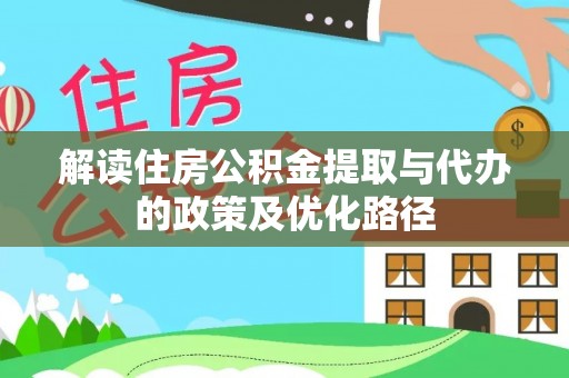 天元解读住房公积金提取与代办的政策及优化路径