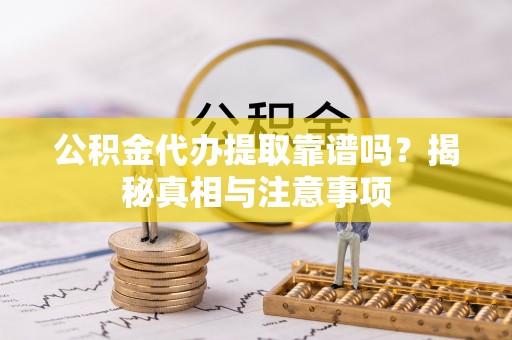 天元公积金代办提取靠谱吗？揭秘真相与注意事项