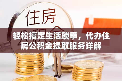 天元轻松搞定生活琐事，代办住房公积金提取服务详解
