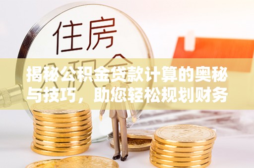 天元揭秘公积金贷款计算的奥秘与技巧，助您轻松规划财务未来