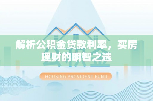 天元解析公积金贷款利率，买房理财的明智之选