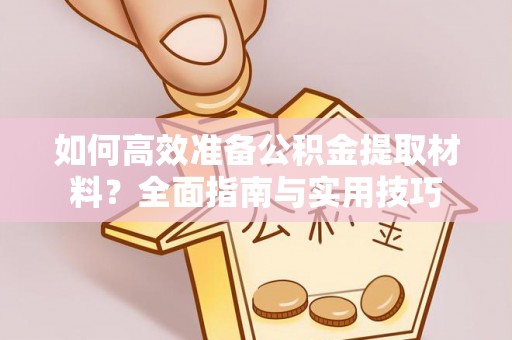 天元如何高效准备公积金提取材料？全面指南与实用技巧