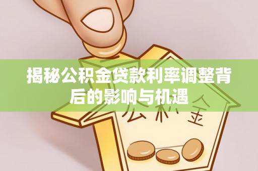 天元揭秘公积金贷款利率调整背后的影响与机遇
