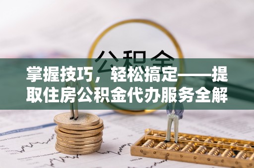 天元掌握技巧，轻松搞定——提取住房公积金代办服务全解析