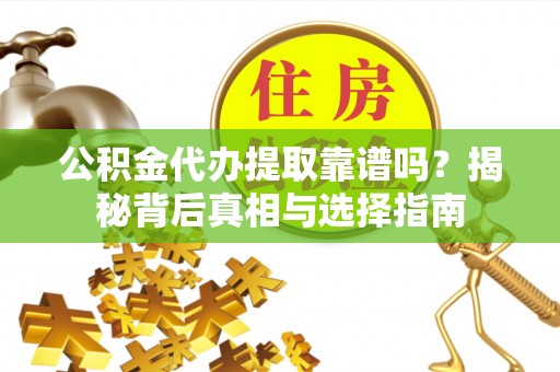 天元公积金代办提取靠谱吗？揭秘背后真相与选择指南
