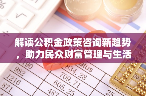天元解读公积金政策咨询新趋势，助力民众财富管理与生活规划