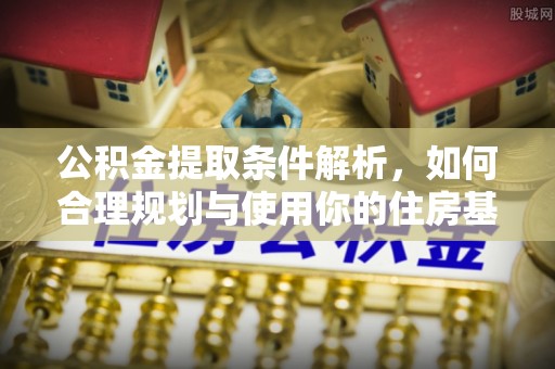 天元公积金提取条件解析，如何合理规划与使用你的住房基金
