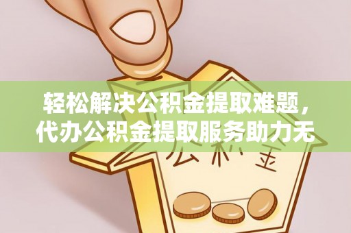 天元轻松解决公积金提取难题，代办公积金提取服务助力无忧生活