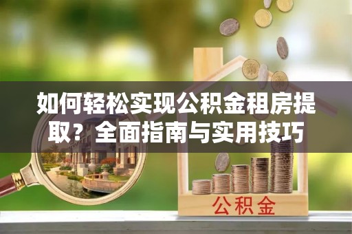 天元如何轻松实现公积金租房提取？全面指南与实用技巧