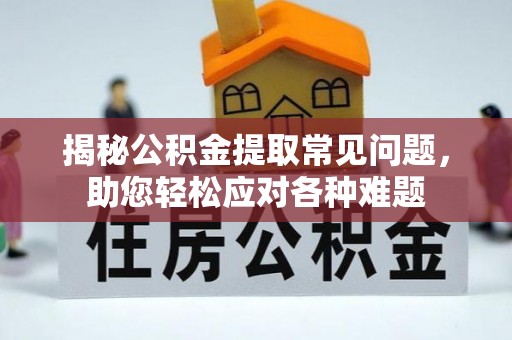天元揭秘公积金提取常见问题，助您轻松应对各种难题