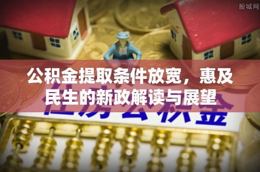 天元公积金提取条件放宽，惠及民生的新政解读与展望