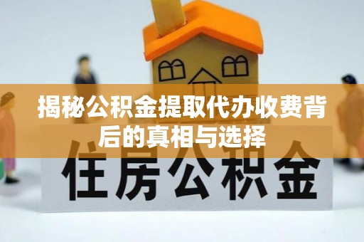 天元揭秘公积金提取代办收费背后的真相与选择