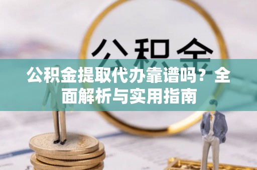天元公积金提取代办靠谱吗？全面解析与实用指南