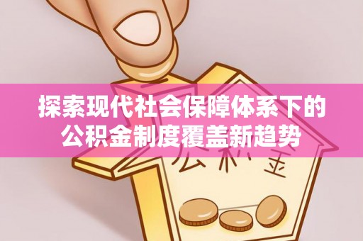 天元探索现代社会保障体系下的公积金制度覆盖新趋势