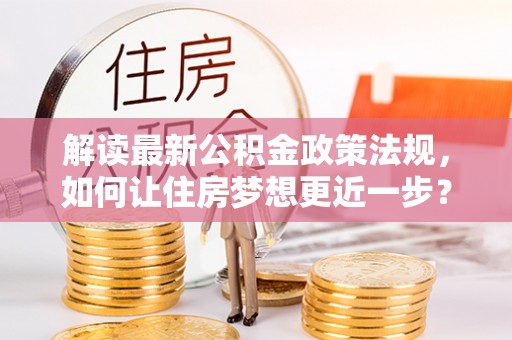 天元解读最新公积金政策法规，如何让住房梦想更近一步？