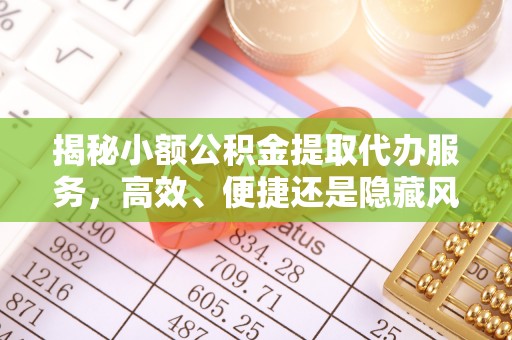 天元揭秘小额公积金提取代办服务，高效、便捷还是隐藏风险？