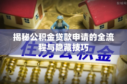 天元揭秘公积金贷款申请的全流程与隐藏技巧