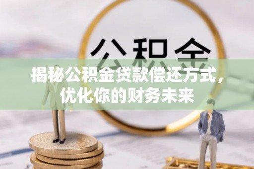 天元揭秘公积金贷款偿还方式，优化你的财务未来