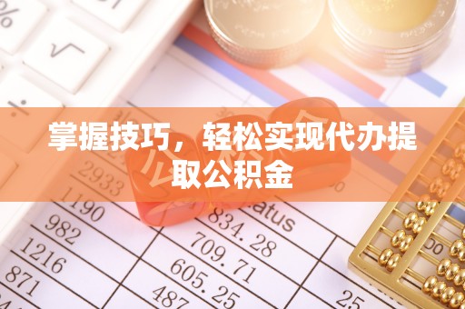 天元掌握技巧，轻松实现代办提取公积金