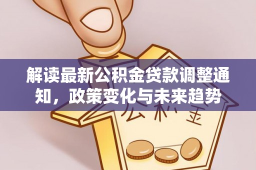 天元解读最新公积金贷款调整通知，政策变化与未来趋势