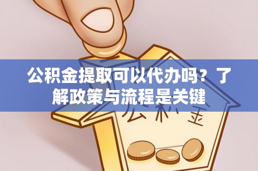 天元公积金提取可以代办吗？了解政策与流程是关键