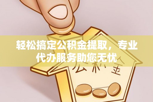 天元轻松搞定公积金提取，专业代办服务助您无忧