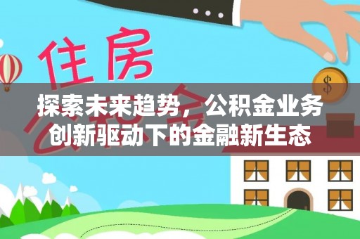 天元探索未来趋势，公积金业务创新驱动下的金融新生态