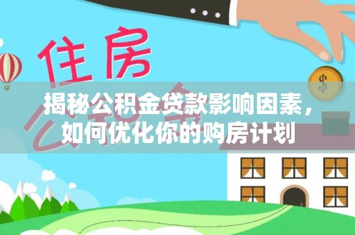 天元揭秘公积金贷款影响因素，如何优化你的购房计划