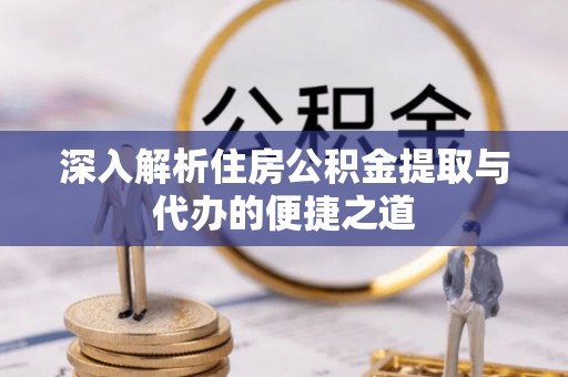 天元深入解析住房公积金提取与代办的便捷之道