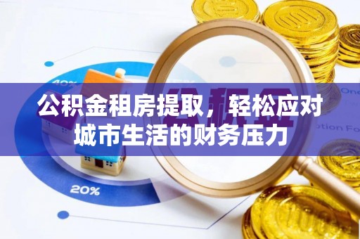 天元公积金租房提取，轻松应对城市生活的财务压力