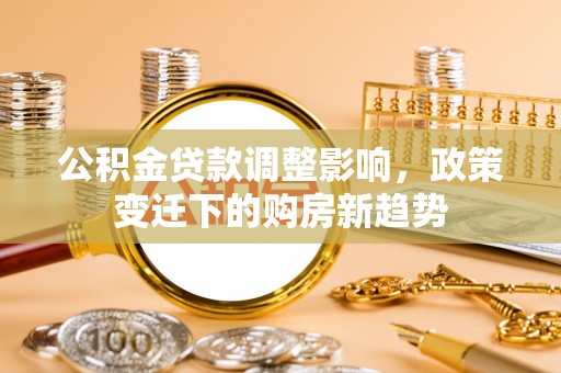 天元公积金贷款调整影响，政策变迁下的购房新趋势