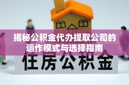 天元揭秘公积金代办提取公司的运作模式与选择指南