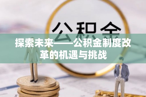天元探索未来——公积金制度改革的机遇与挑战