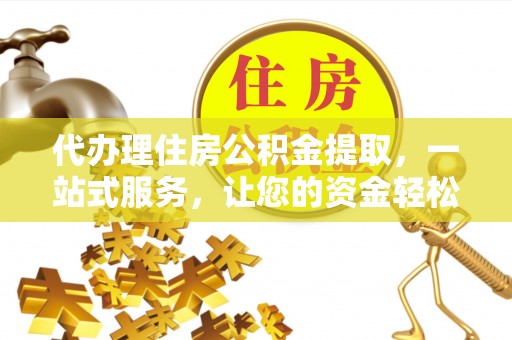 天元代办理住房公积金提取，一站式服务，让您的资金轻松到账