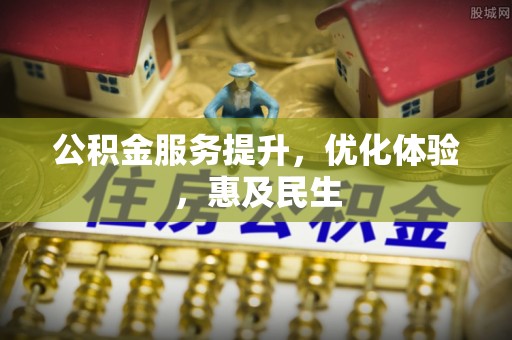 天元公积金服务提升，优化体验，惠及民生