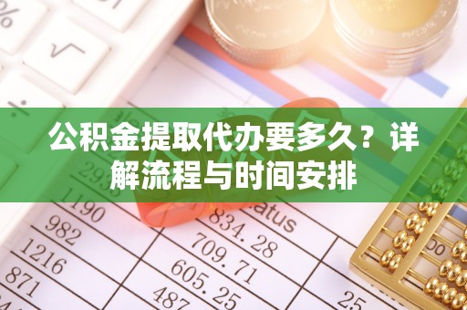 天元公积金提取代办要多久？详解流程与时间安排