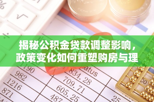 天元揭秘公积金贷款调整影响，政策变化如何重塑购房与理财规划