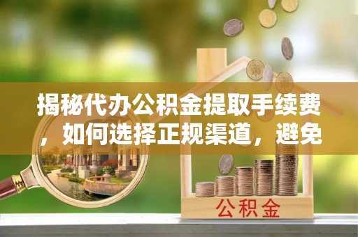 天元揭秘代办公积金提取手续费，如何选择正规渠道，避免上当受骗