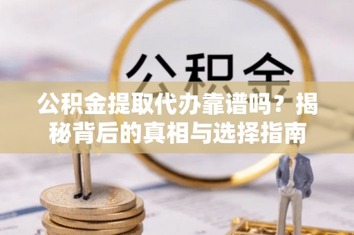 天元公积金提取代办靠谱吗？揭秘背后的真相与选择指南