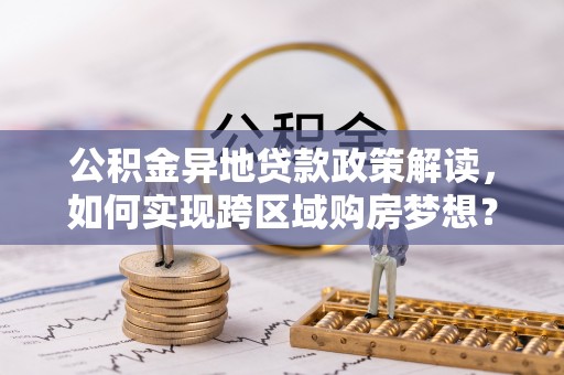 天元公积金异地贷款政策解读，如何实现跨区域购房梦想？