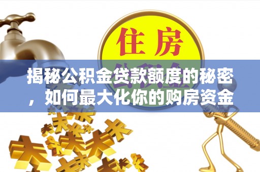 天元揭秘公积金贷款额度的秘密，如何最大化你的购房资金