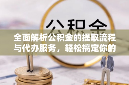 天元全面解析公积金的提取流程与代办服务，轻松搞定你的公积金咨询代办提取