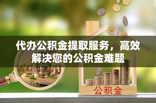 天元代办公积金提取服务，高效解决您的公积金难题
