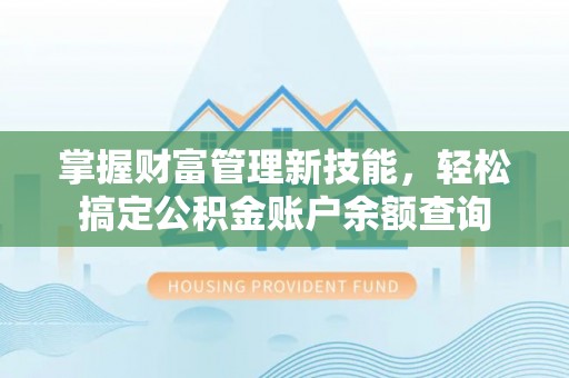 天元掌握财富管理新技能，轻松搞定公积金账户余额查询