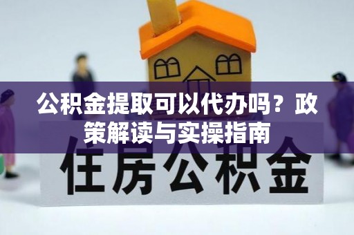 天元公积金提取可以代办吗？政策解读与实操指南